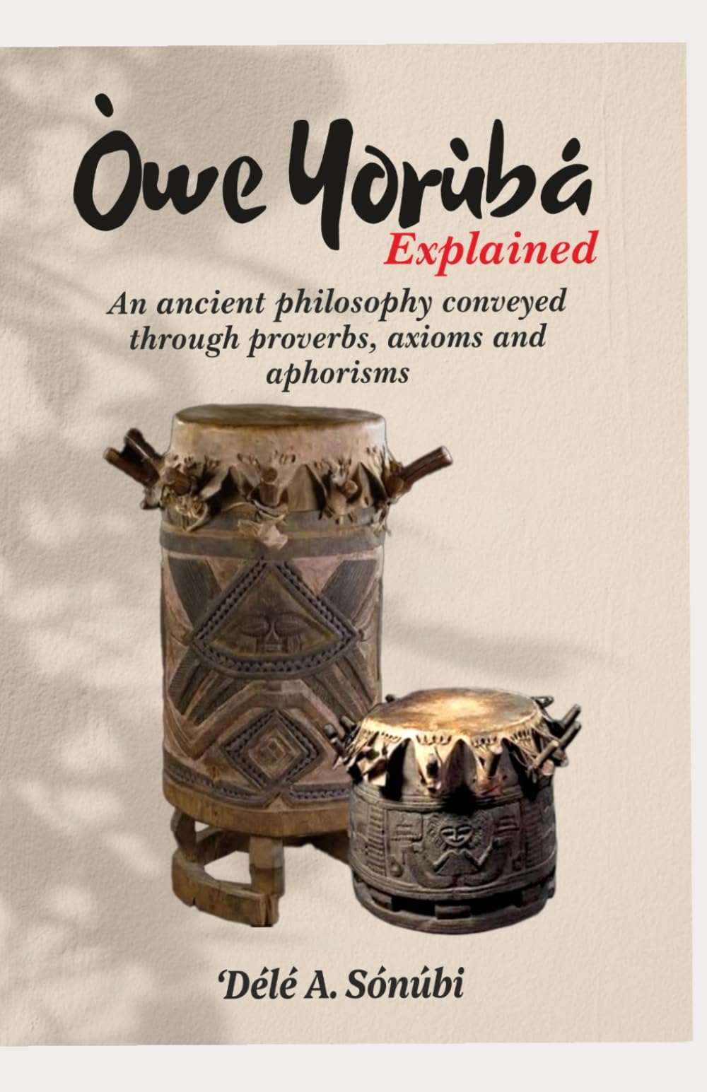 Òwe Yorùbá Explained: An Ancient Philosophy Conveyed Through Proverbs, Axioms and Aphorisms