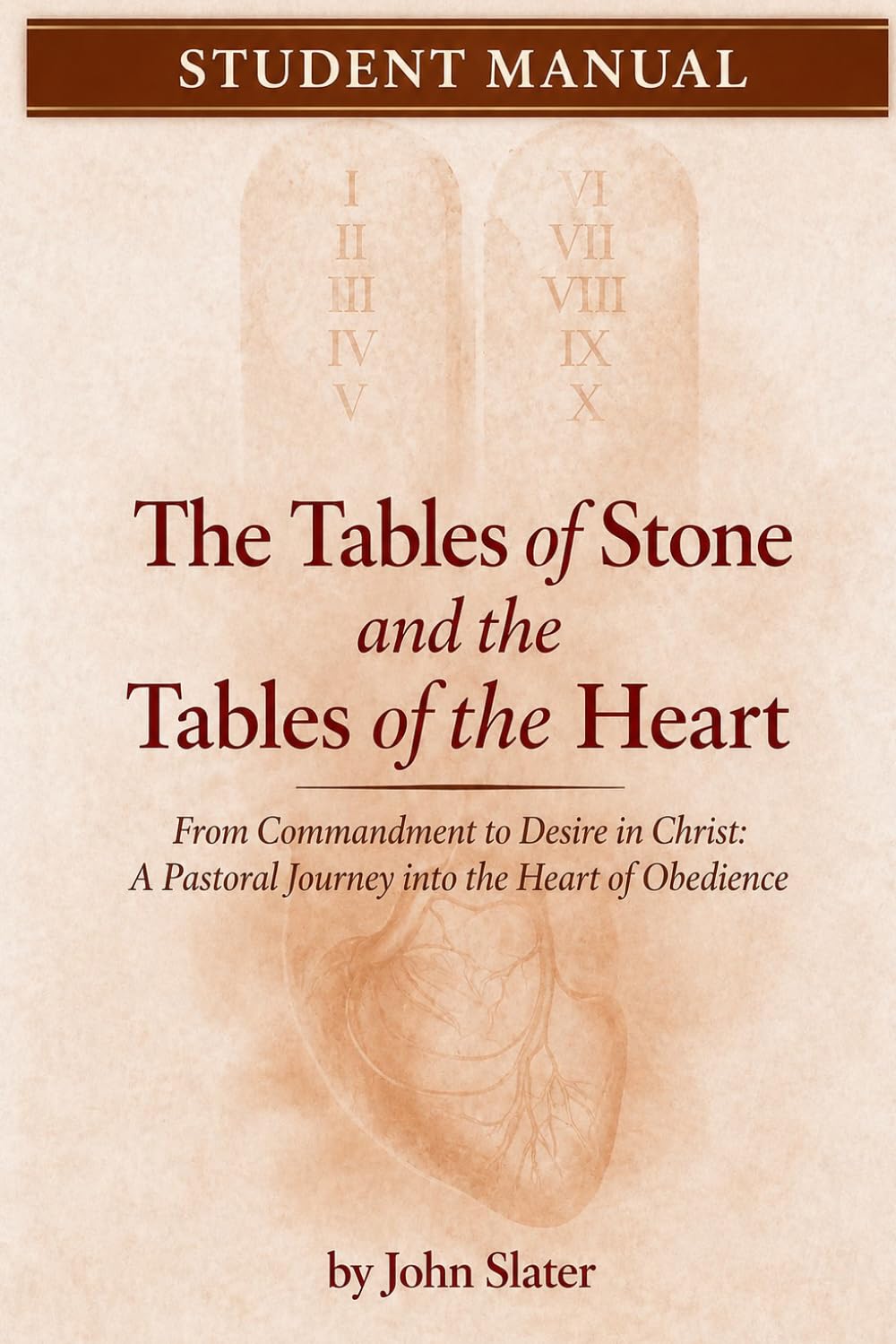 The Tables of Stone and the Tables of the Heart - Student Manual: From Commandment to Desire in Christ: A Pastoral Journey into the Heart of Obedience