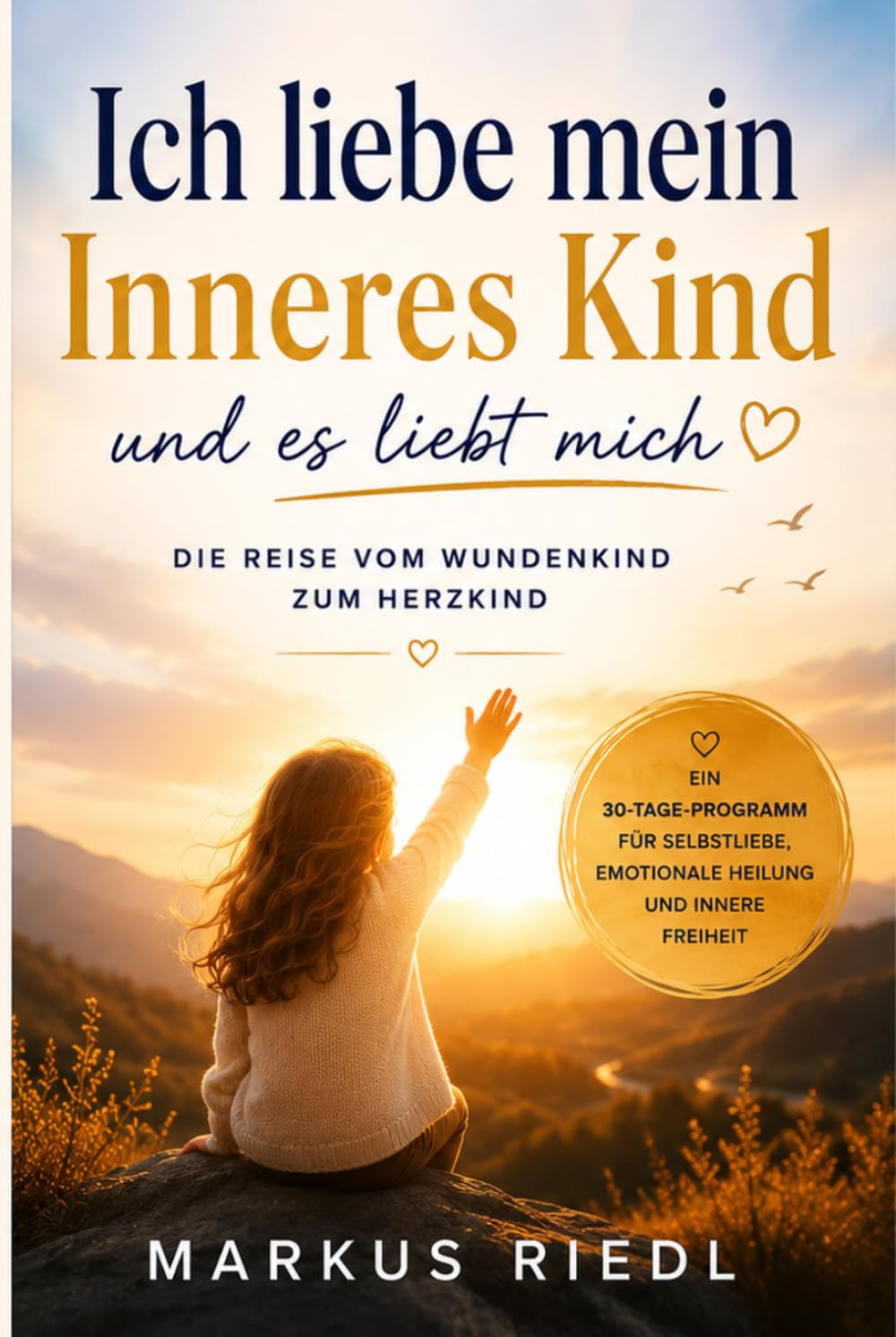 Ich liebe mein Inneres Kind und es liebt mich: Das Praxisbuch für Selbstliebe, emotionale Heilung und innere Freiheit – Alte Wunden verstehen, Glaubenssätze auflösen und dein wahres Selbst entfalten