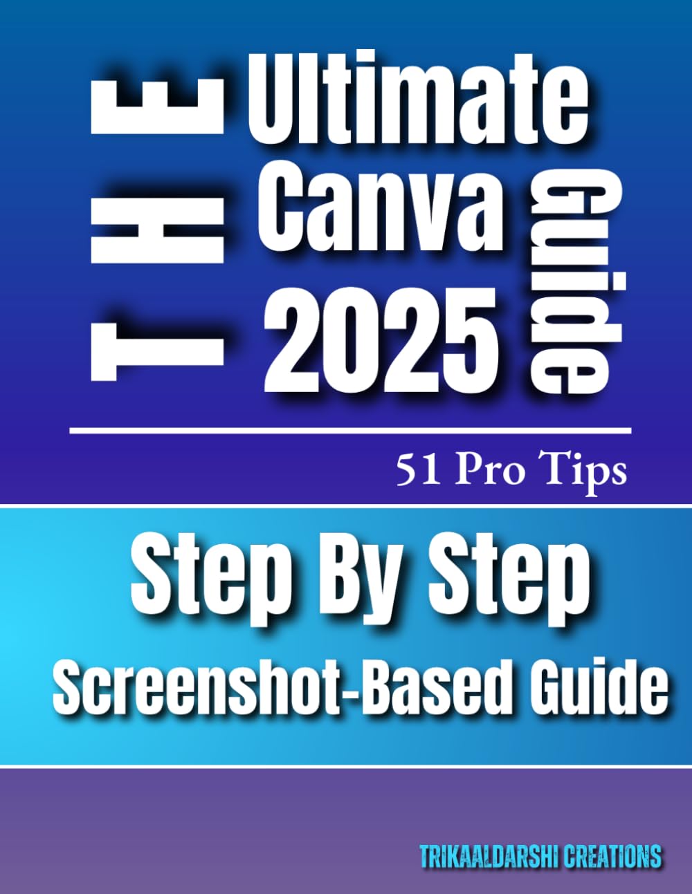 Canva for Beginners 2025 | The Ultimate Step-by-Step Visual Guide with 51 Pro Tips & Screenshots: Canva Basics To Advance for New Users and Aspiring
