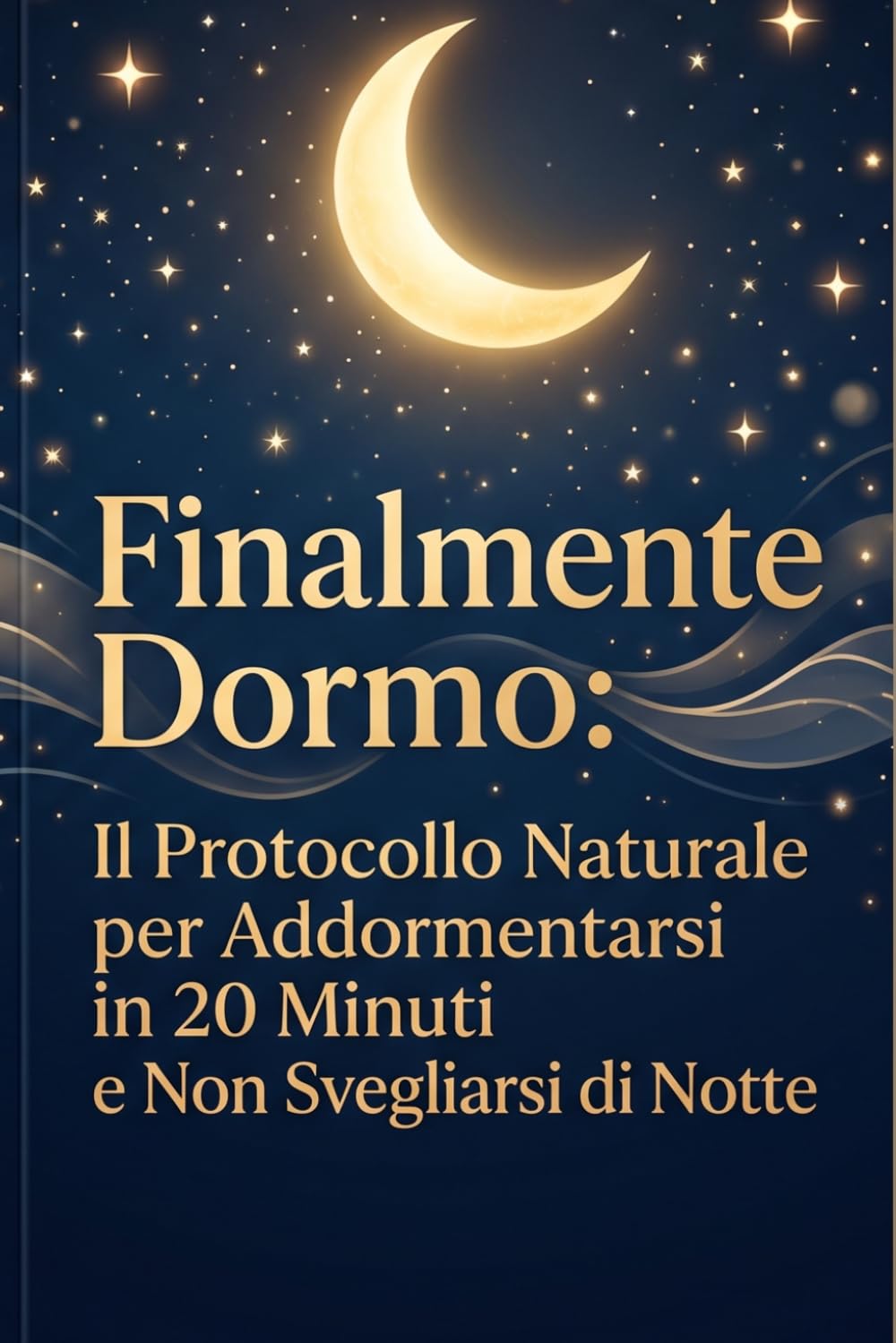 Finalmente Dormo: Il Protocollo Naturale per Addormentarsi in 20 Minuti e Non Svegliarsi di Notte