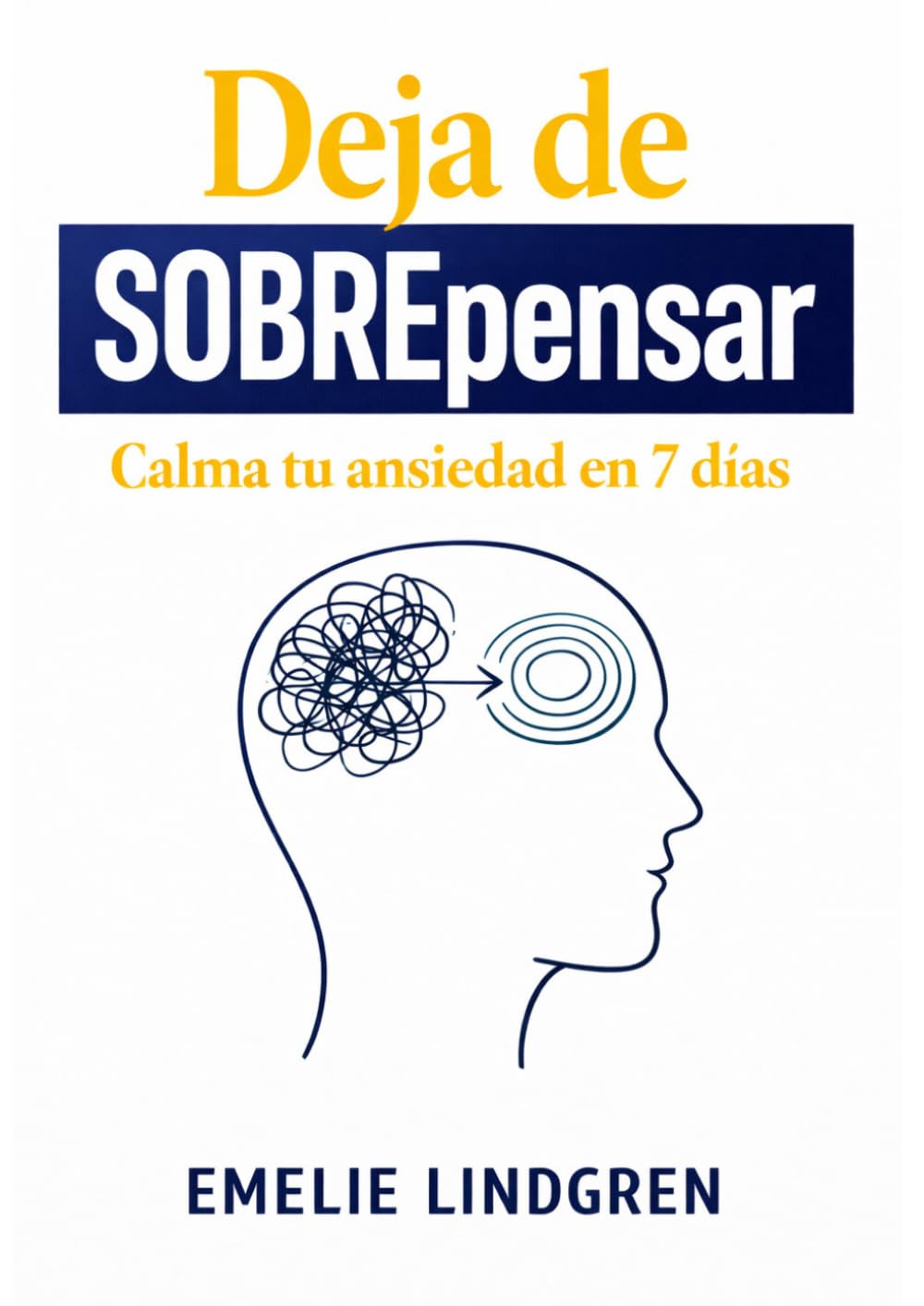 Deja de sobrepensar: calma tu ansiedad en 7 días (Guía Práctica): Rompe el ciclo de pensamientos repetitivos, reduce la ansiedad y recupera el control de tu mente paso a paso.