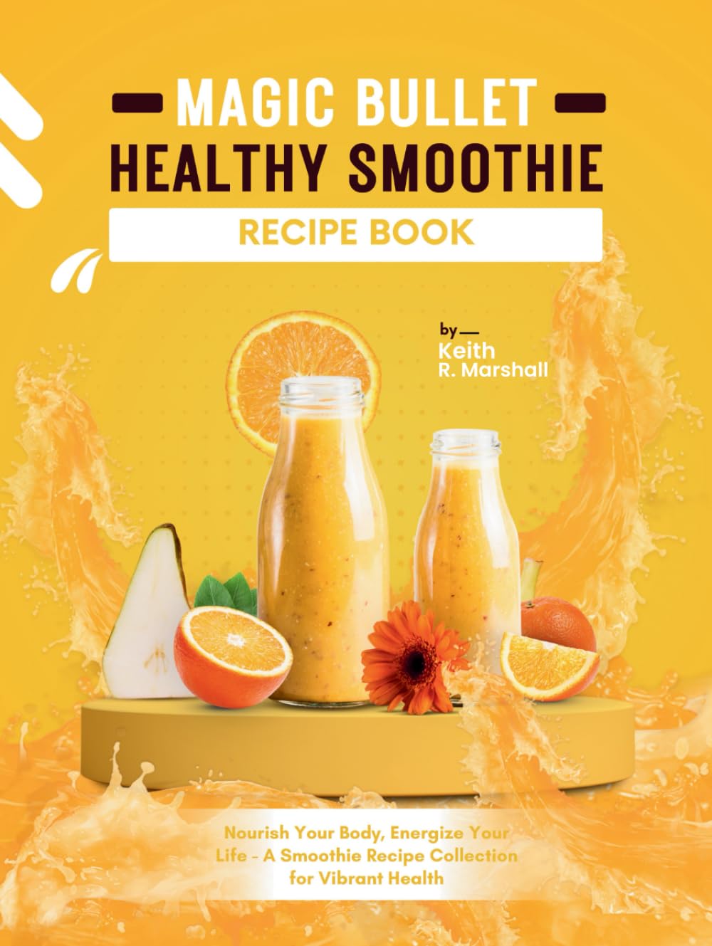 Magic Bullet Healthy Smoothie Recipe Book: Nourish Your Body, Energize Your Life - A Smoothie Recipe Collection for Vibrant Health