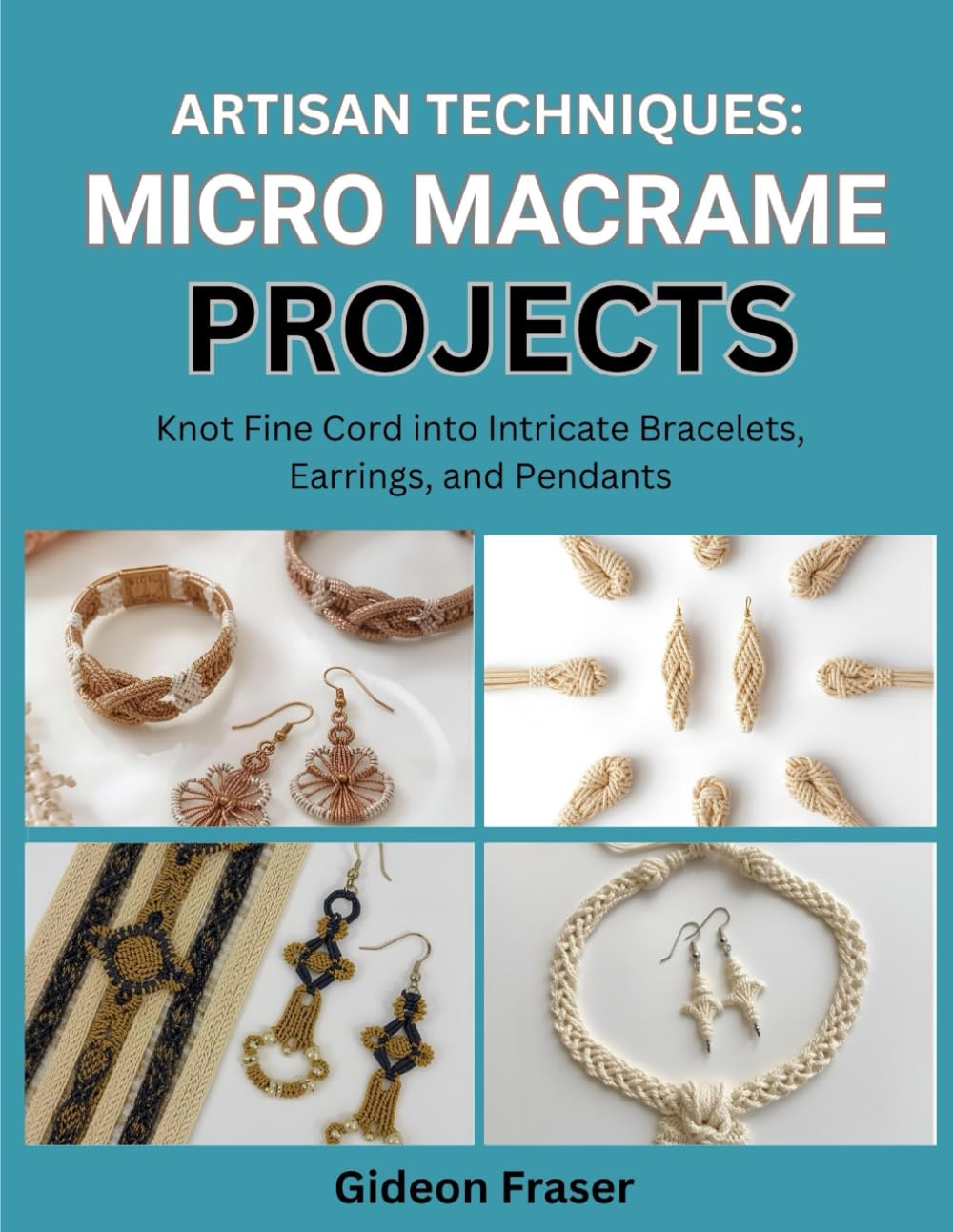 ARTISAN TECHNIQUES: MICRO MACRAME PROJECTS: Knot Fine Cord into Intricate Bracelets, Earrings, and Pendants