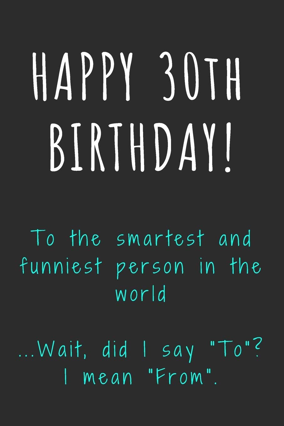 Happy 30th Birthday To the smartest and funniest person in the world: Funny 30th Birthday Gift / Journal / Notebook / Diary / Unique Greeting Card Alternative