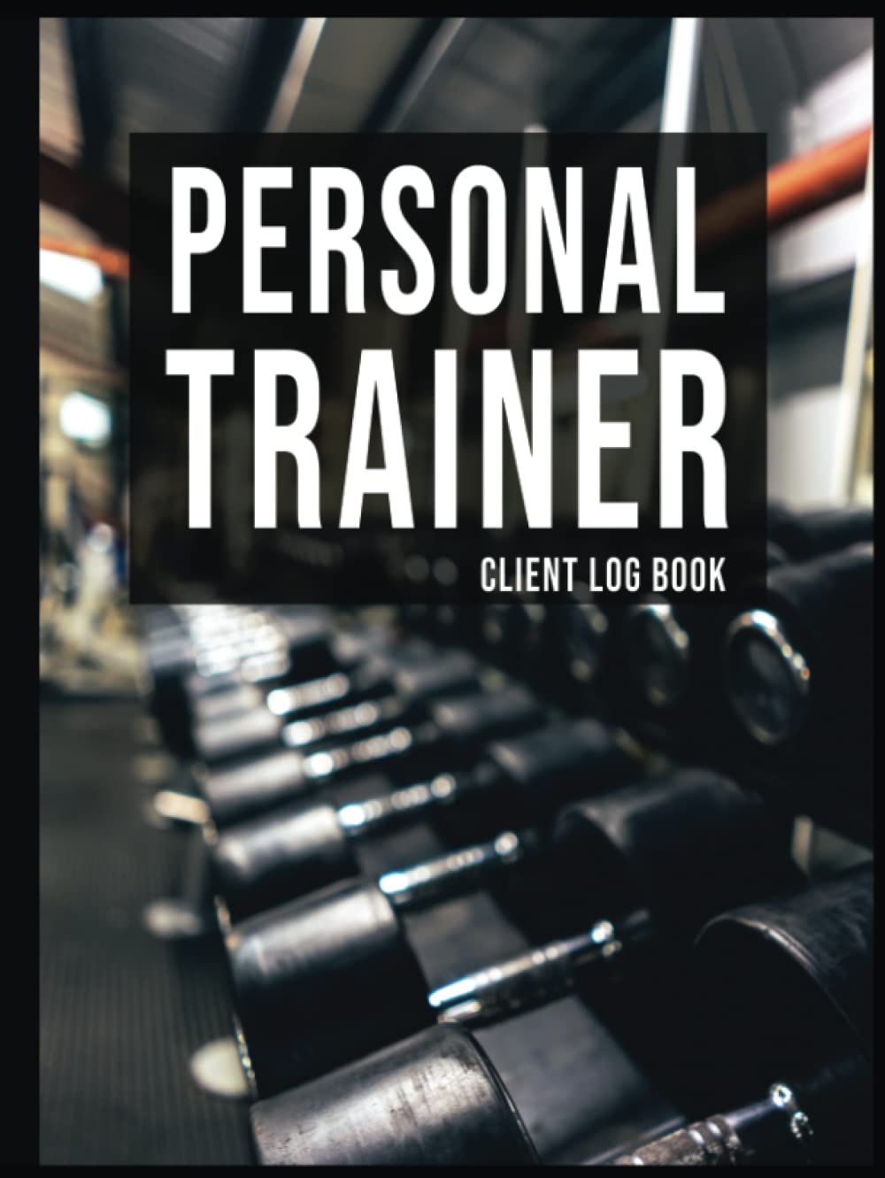 Personal Trainer Client Log Book: Ultimate Workout Planner ,The Last Personal Trainer Client Log Book You'll Ever Need,Keep Tracking Your Clients, ...