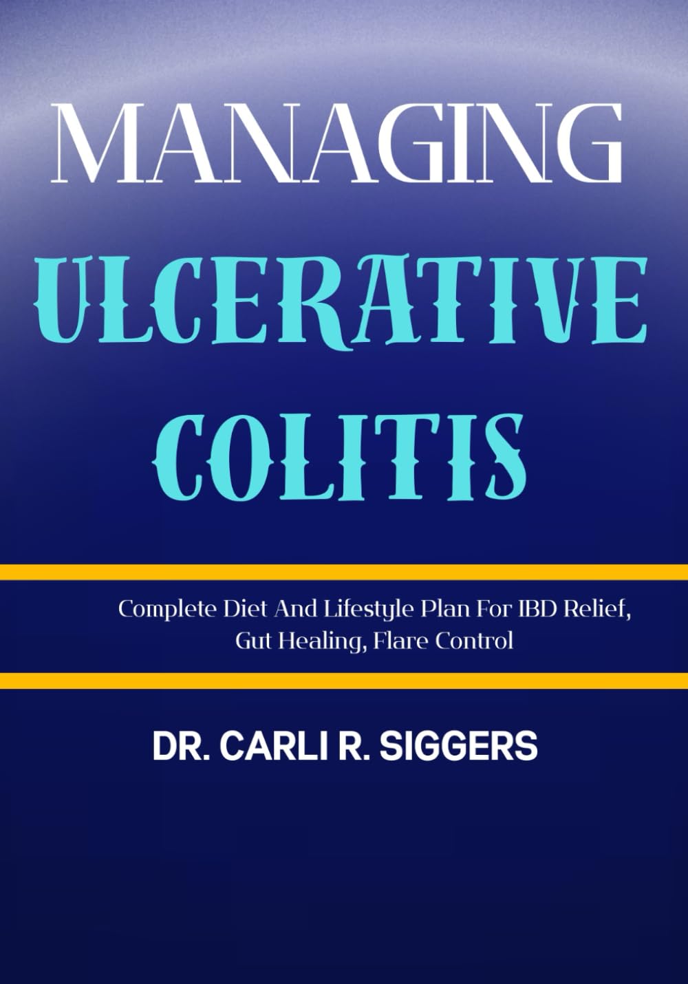 MANAGING ULCERATIVE COLITIS: Complete Diet And Lifestyle Plan For IBD Relief, Gut Healing, Flare Control