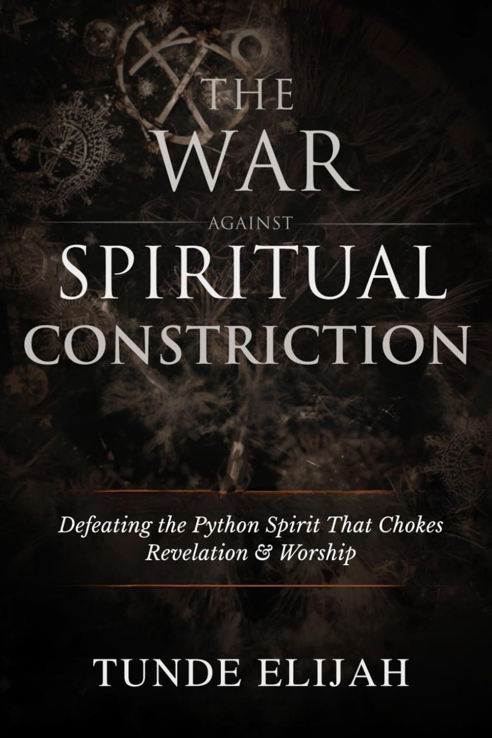 The War Against Spiritual Constriction: Defeating the Python Spirit That Chokes Revelation and Worship (Deliverance from Generational Curses, Soul Ties, and Sexual Strongholds)