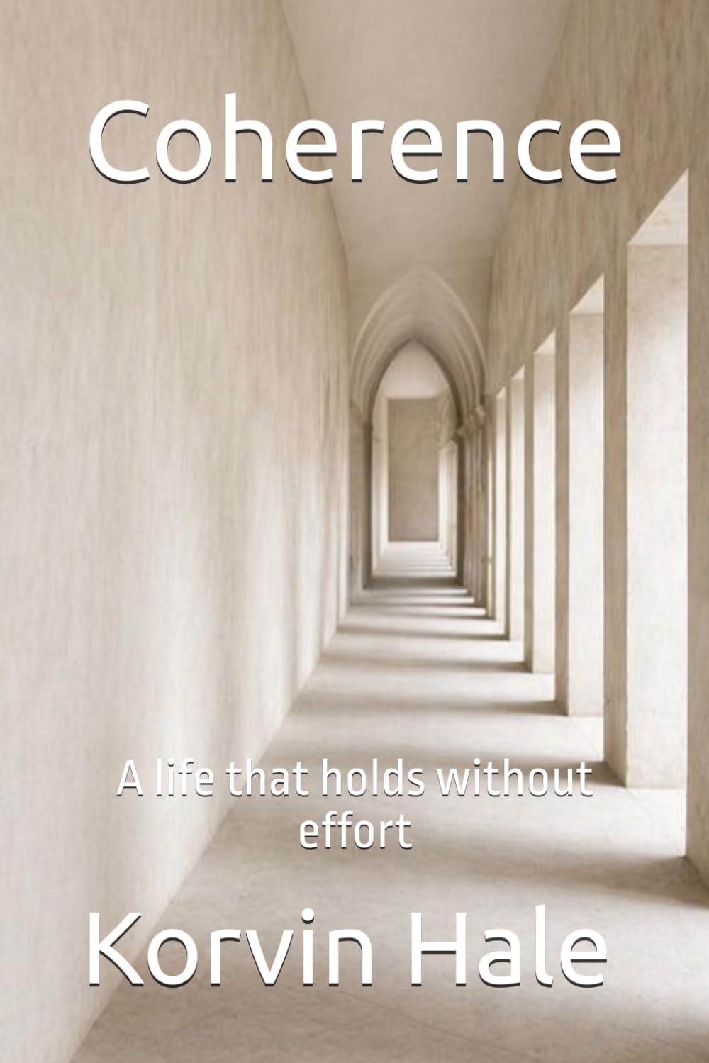 Coherence: A life that holds without effort: 10 (The Narcissism to Coherence Series)