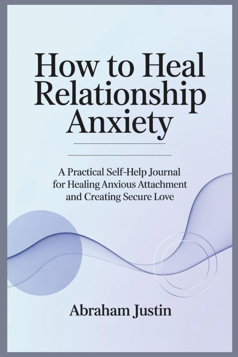 How to Heal Relationship Anxiety: A Practical Self-Help Journal for Healing Anxious Attachment and Creating Secure Love