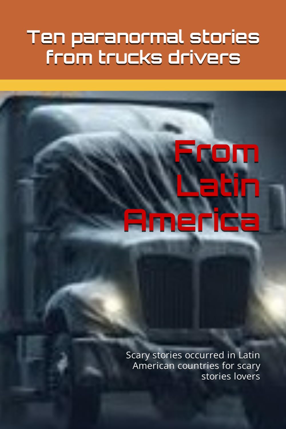 Ten paranormal stories from trucks drivers from Latin America: Scary stories occurred in Latin American countries for scary stories lovers