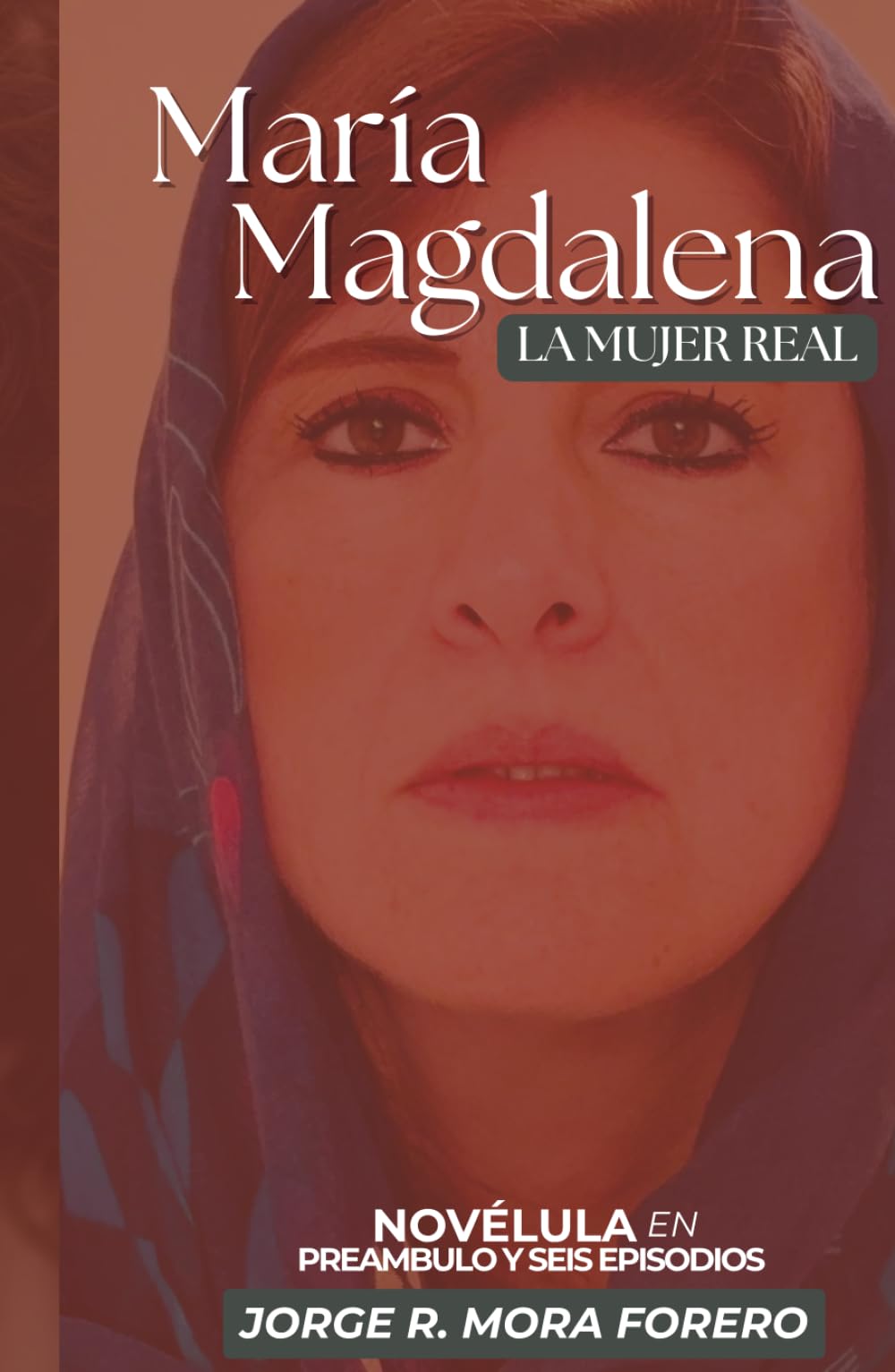 María Magdalena La Mujer Real: Novélula en Preámbulo y Seis Episodios