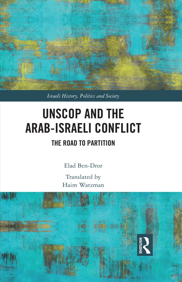 UNSCOP and the Arab-Israeli Conflict: The Road to Partition (Israeli History, Politics and Society)