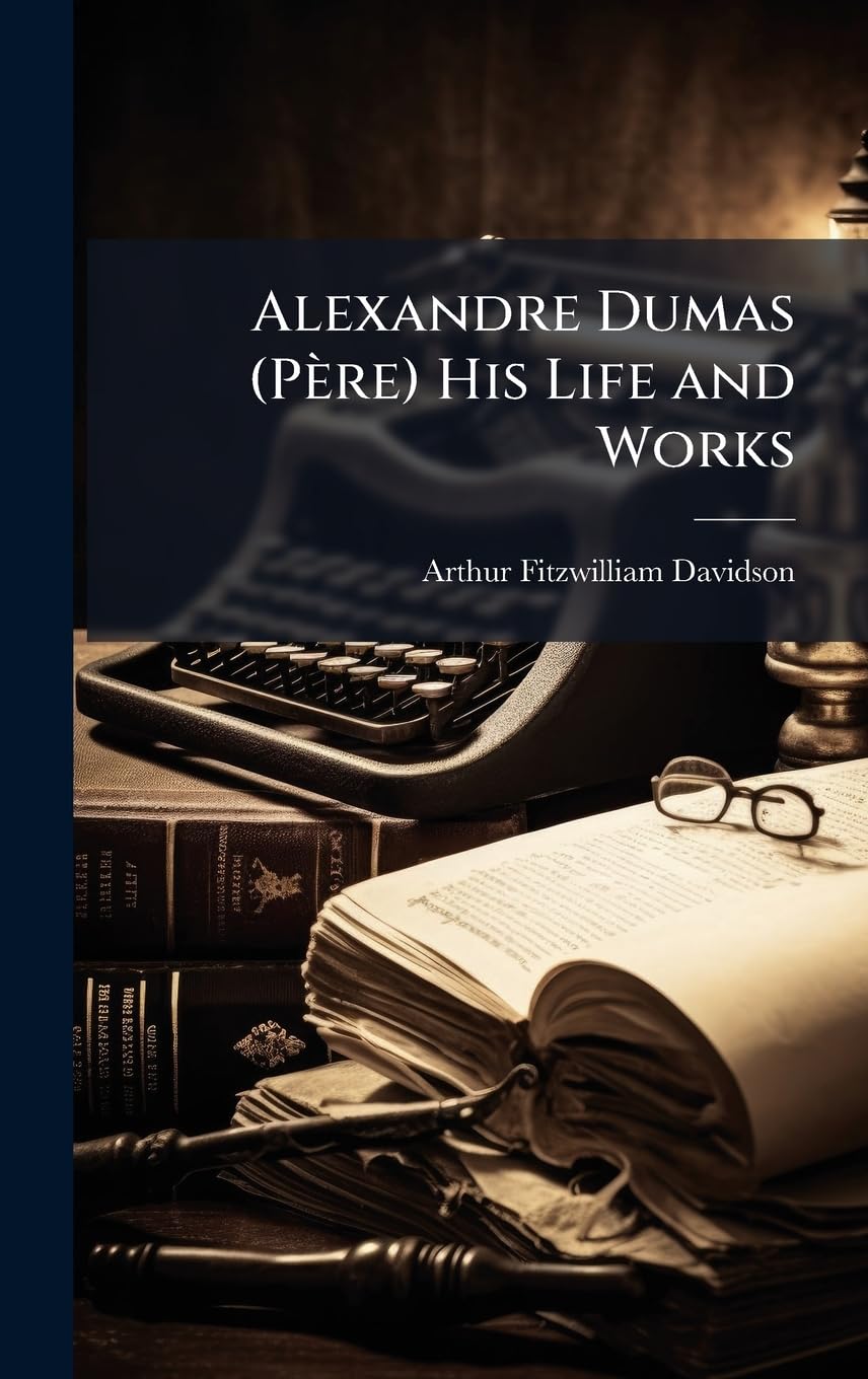 Alexandre Dumas (Père) His Life and Works