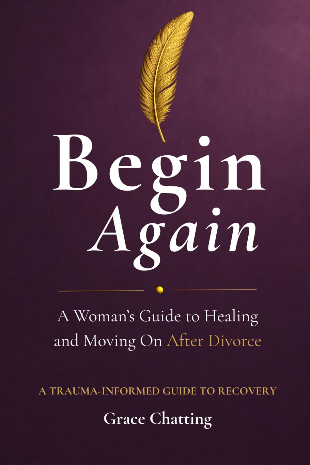 Begin Again - A Woman's Guide to Healing and Moving On After Divorce