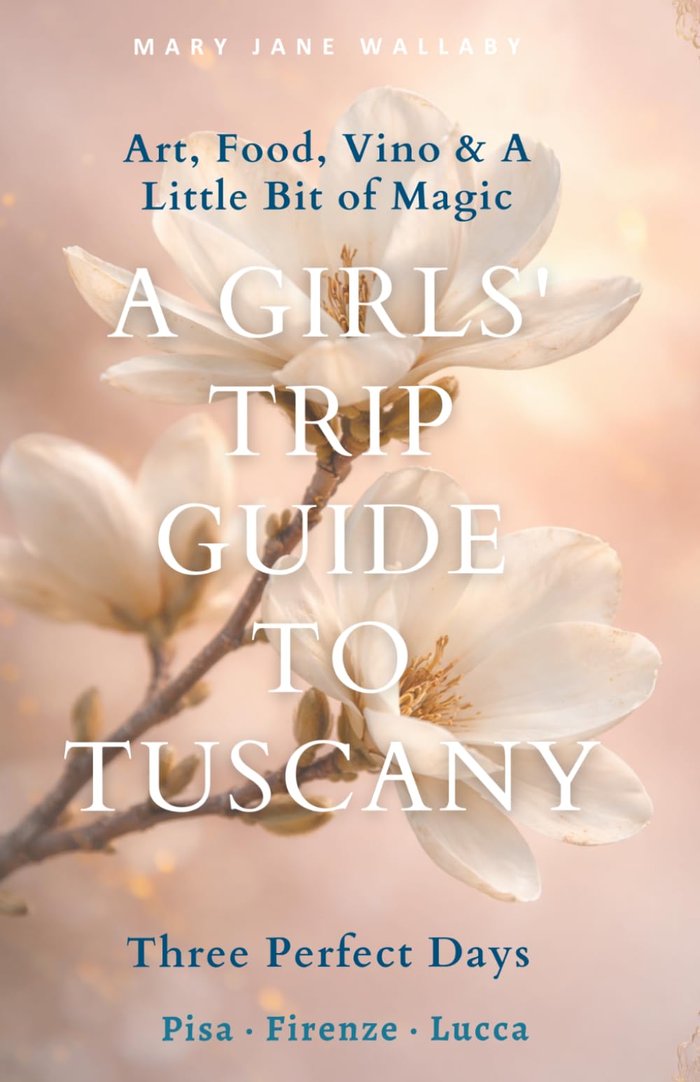 A Girls' trip Guide to Tuscany: Three Perfect Days: Pisa · Firenze · Lucca