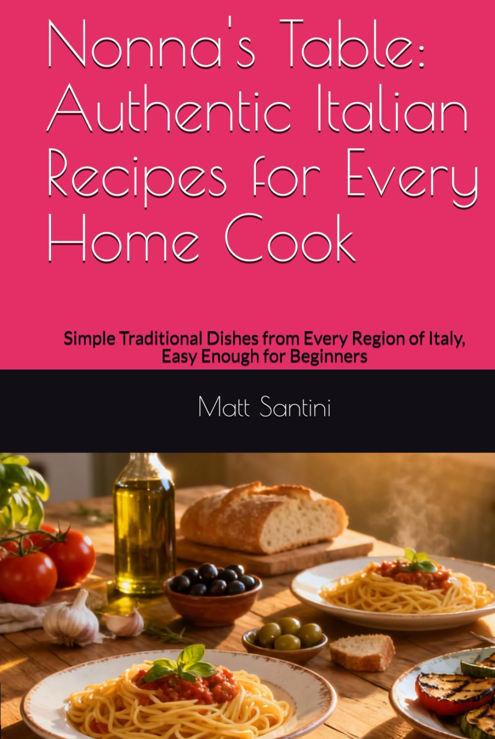 Nonna's Table: Authentic Italian Recipes for Every Home Cook: Simple Traditional Dishes from Every Region of Italy, Easy Enough for Beginners