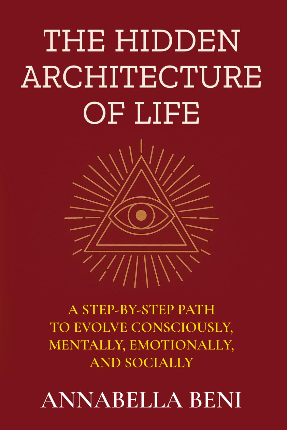 The Hidden Architecture of Life: A Step-By-Step Path to Evolve Consciously, Mentally, Emotionally, and Socially