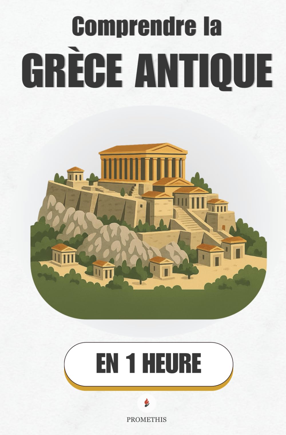 Comprendre la Grèce antique, en 1 heure: Les dieux, la démocratie et les héros : Comprendre enfin les mythes et l’histoire derrière les temples (Promethis - Histoire)