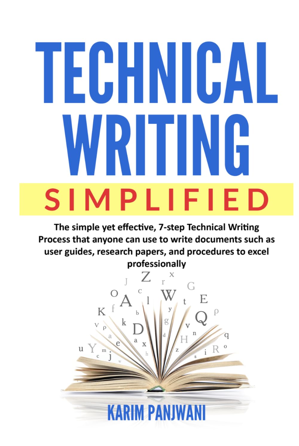 Technical Writing Simplified: Simple yet effective, 7-step Technical Writing Process that anyone can use to write documents such as user guides, research papers, and procedures to excel professionally
