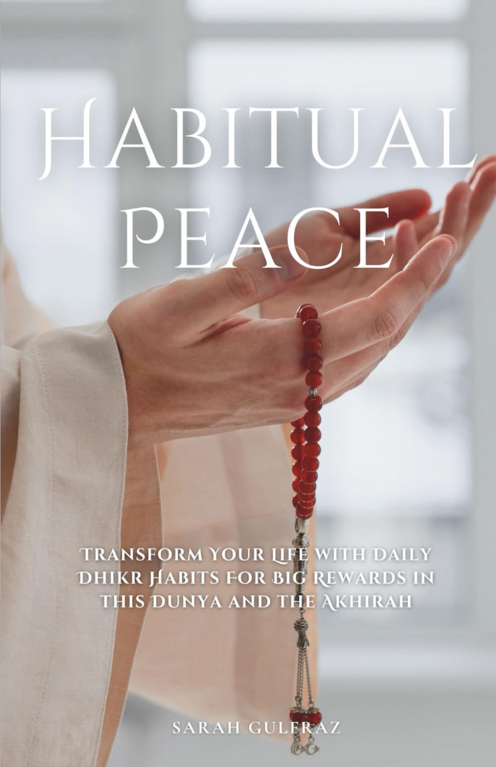 Habitual Peace: Transform Your Life with Daily Dhikr Habits For Big Rewards in this Dunya and the Akhirah (Islamic Faith)