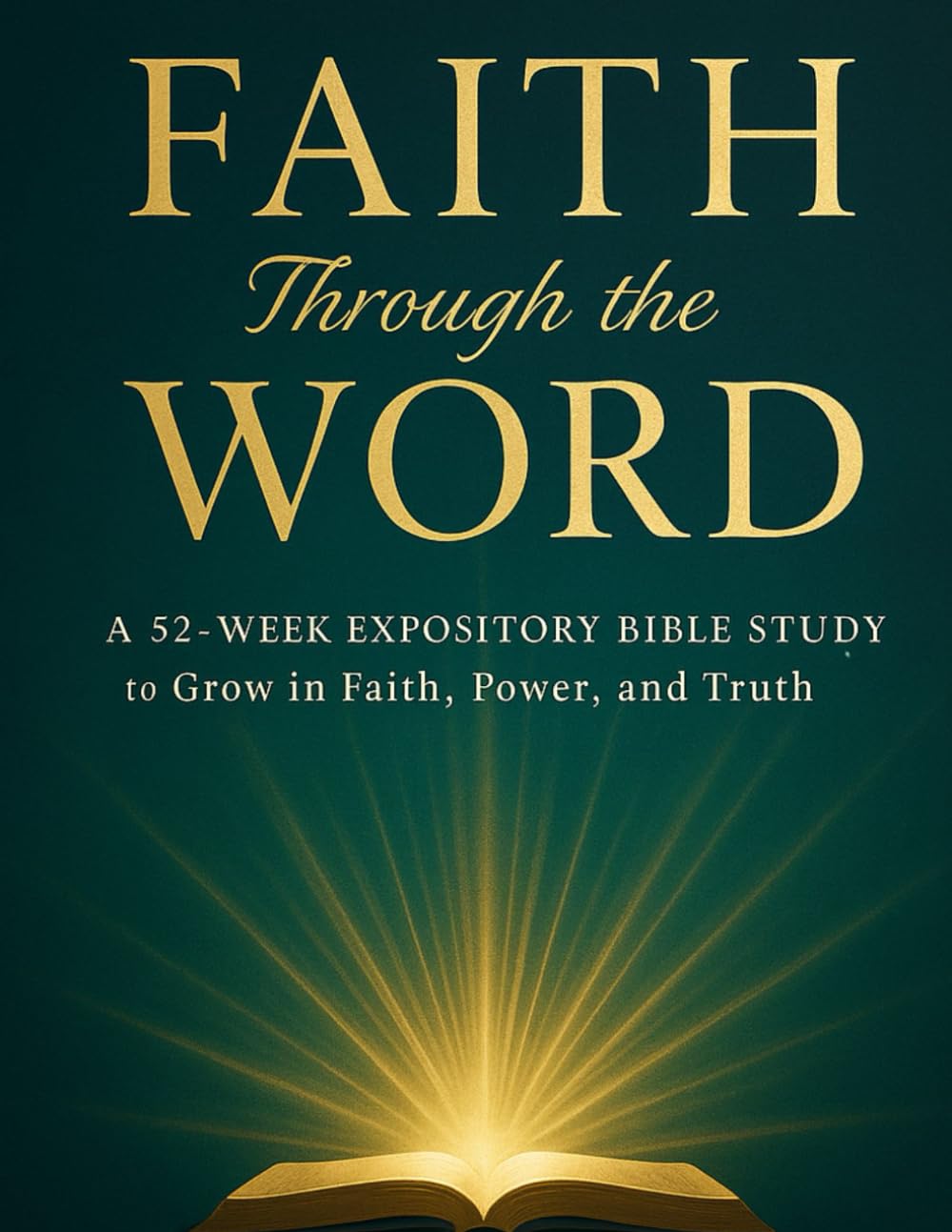 FAITH Through the WORD: A 52-Week Expository Bible Study to Grow in Faith, Power, and Truth