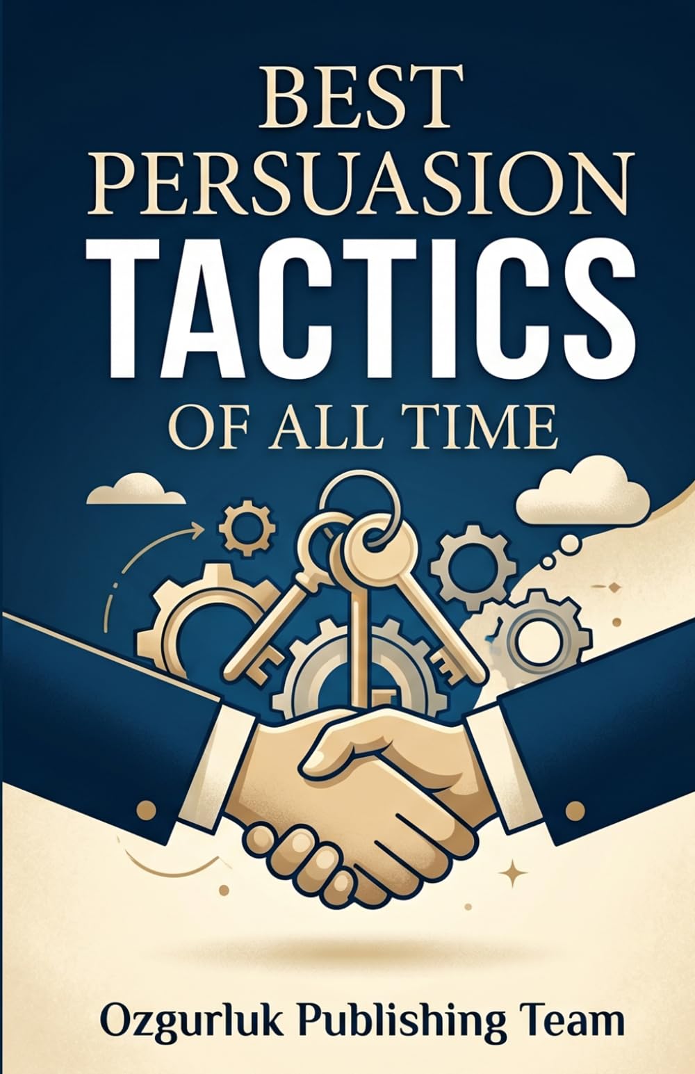 Best Persuasion Tactics of All Time: Mastering the Science of Influence, Ethical Negotiation, and Psychological Tactics for Professional Success
