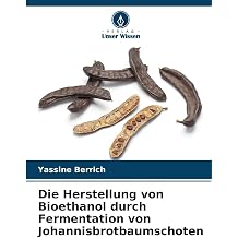 Die Herstellung von Bioethanol durch Fermentation von Johannisbrotbaumschoten German Edition