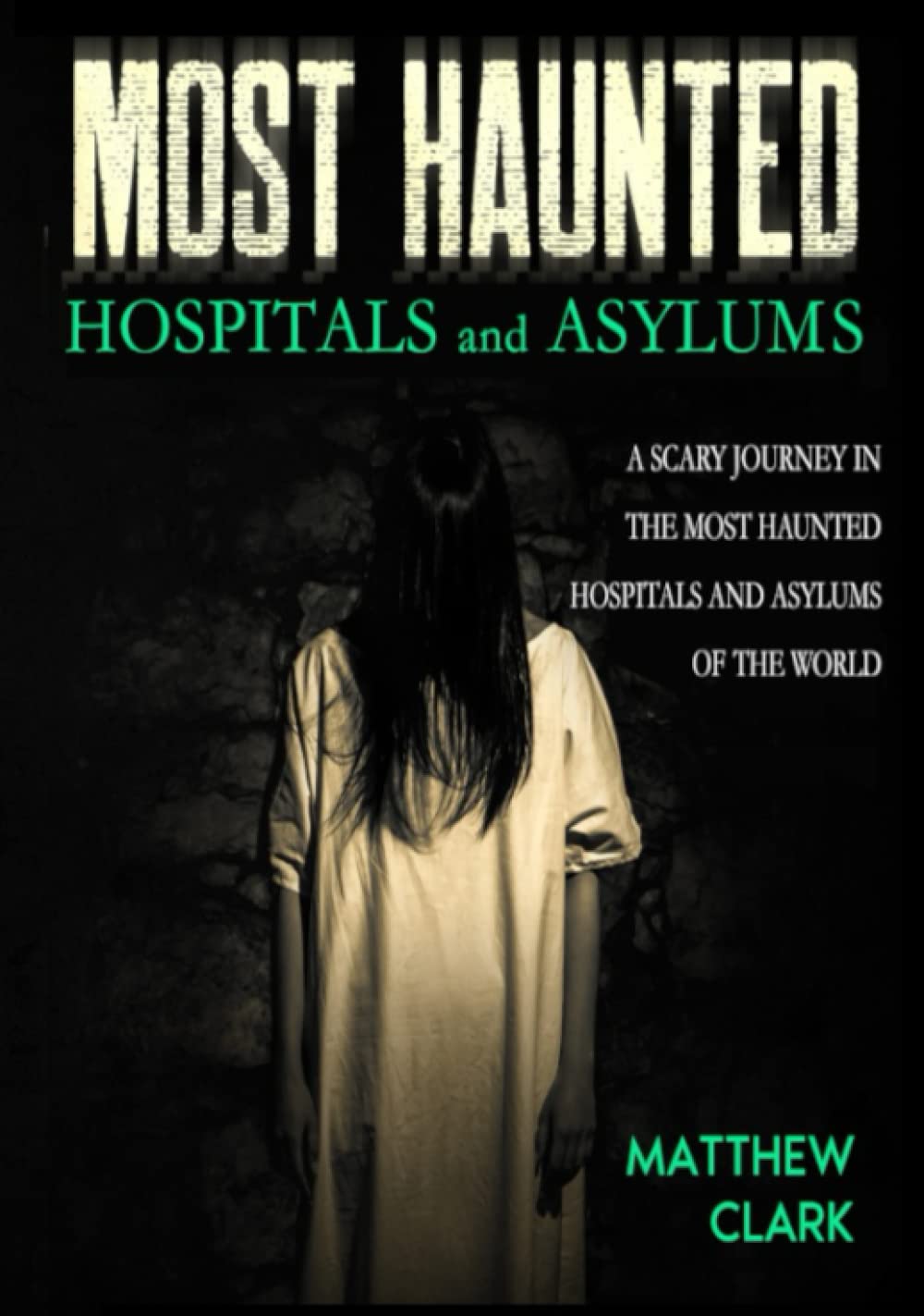 Most Haunted Hospitals and Asylums: True Ghost Stories. A Scary Journey in the Most Haunted Hospitals and Asylums of the World (Most Haunted Places. True Ghost Stories)