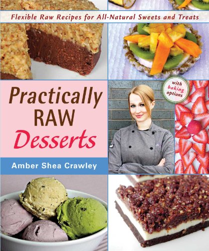 Practically Raw Desserts: Flexible Recipes for All-Natural Sweets and Treats Practically Raw Desserts: Flexible Recipes for All-Natural Sweets and Treats