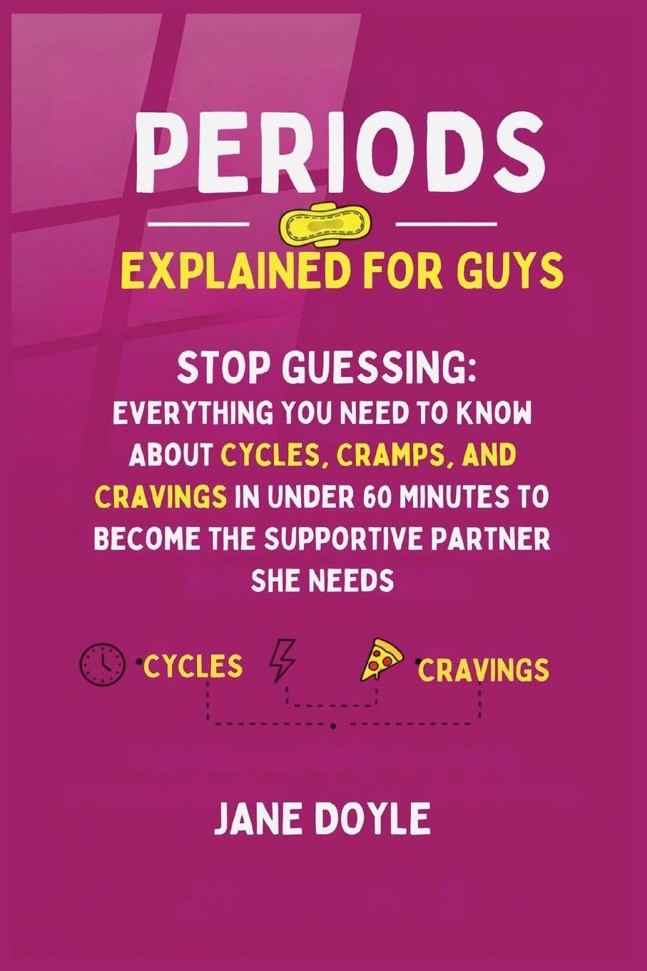 Periods Explained For Guys: Stop Guessing - Everything You Need to Know About Cycles, Cramps, and Cravings in Under 60 Minutes to Become the Supportive Partner She Needs
