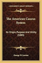 The American Caucus System: Its Origin, Purpose And Utility (1885)