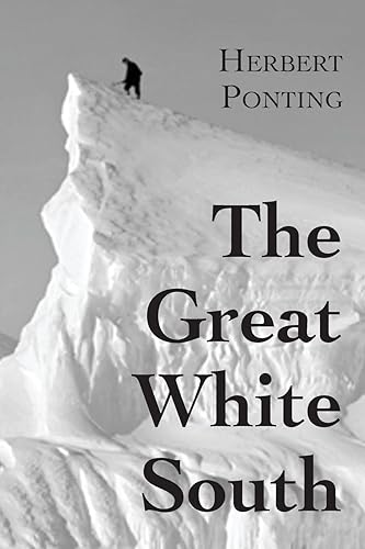 The Great White South, or With Scott in the Antarctic: Being an account of experiences with Captain Scott's South Pole Expedition and of the nature life of the Antarctic