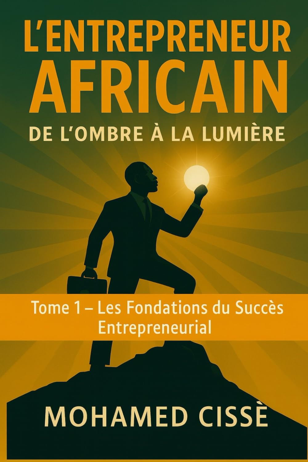 L’Entrepreneur Africain : de l’Ombre à la Lumière: Les Fondations du Succès Entrepreneurial