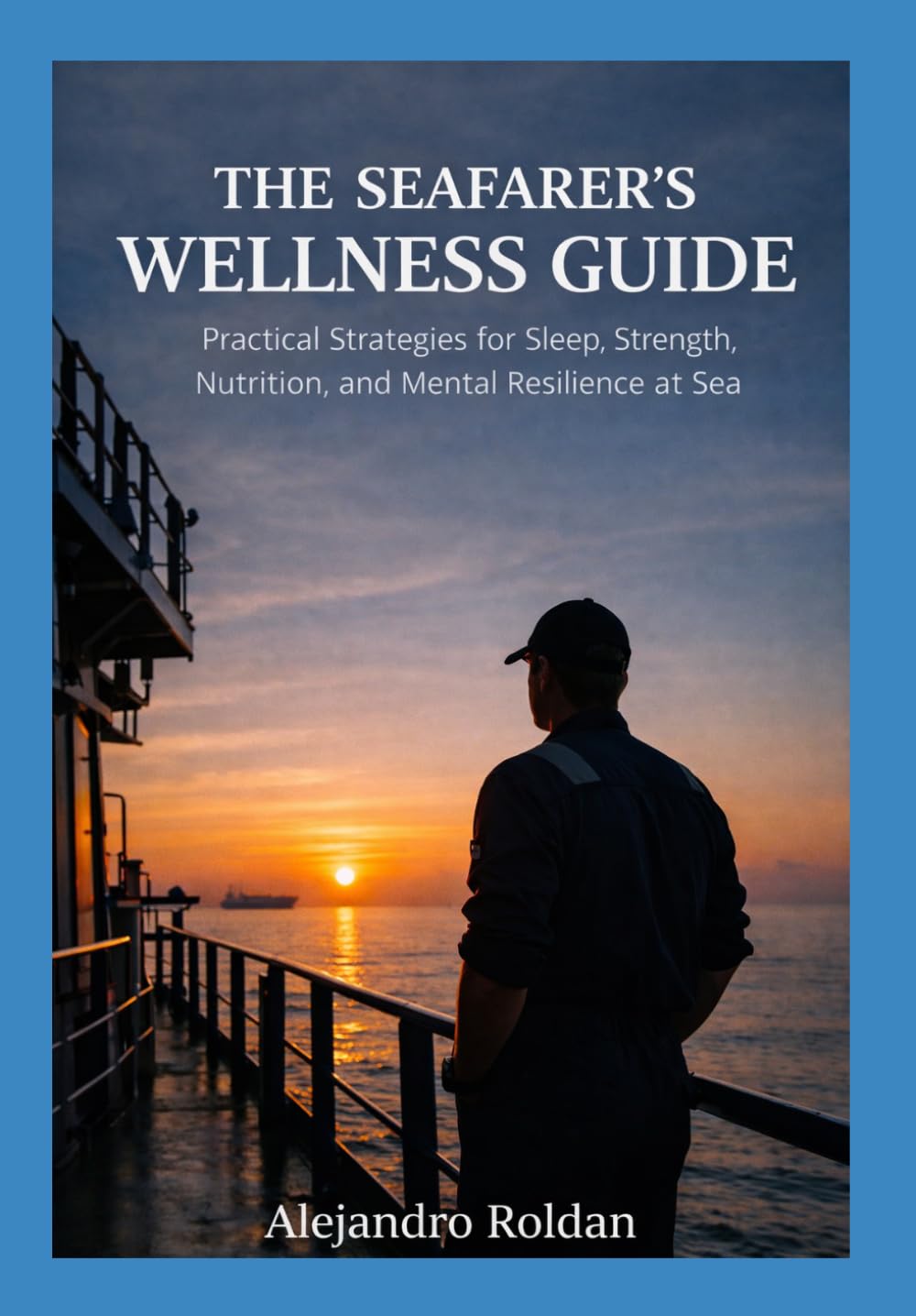The Seafarer’s Wellness Guide: Practical Strategies for Sleep, Strength, Nutrition, and Mental Resilience at Sea