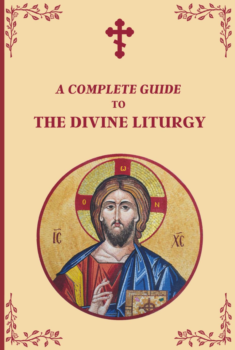 A Complete Guide to The Divine Liturgy: A Step-by-Step Guide to the Orthodox Liturgy of Saint John Chrysostom