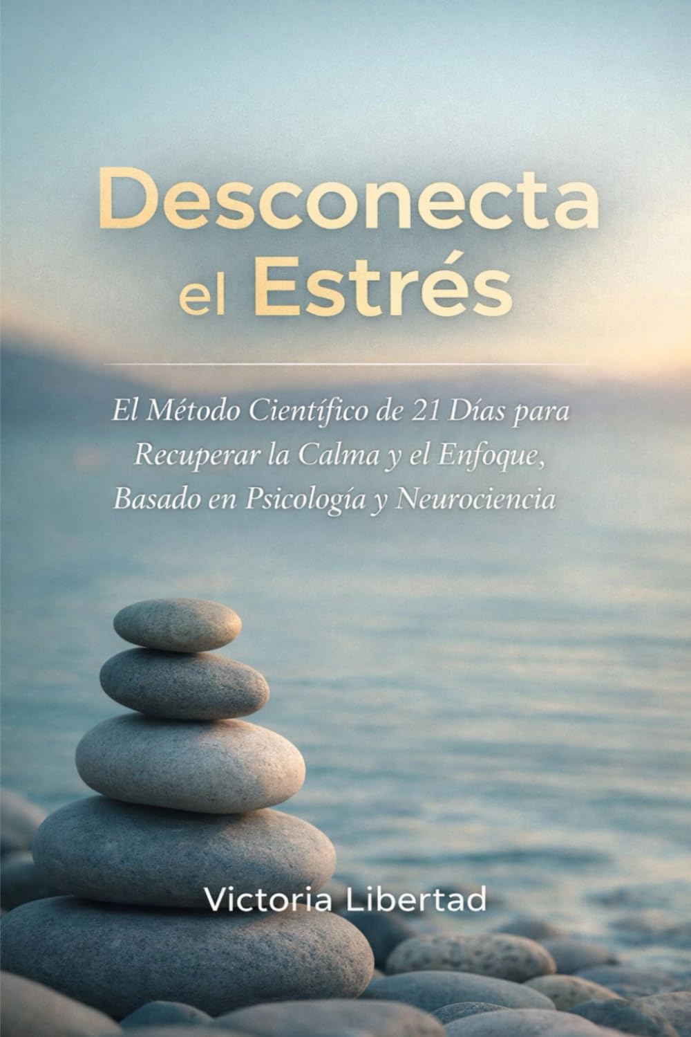 Desconecta el Estrés: El Método Científico de 21 Días para Recuperar la Calma y el Enfoque, Basado en Psicología y Neurociencia