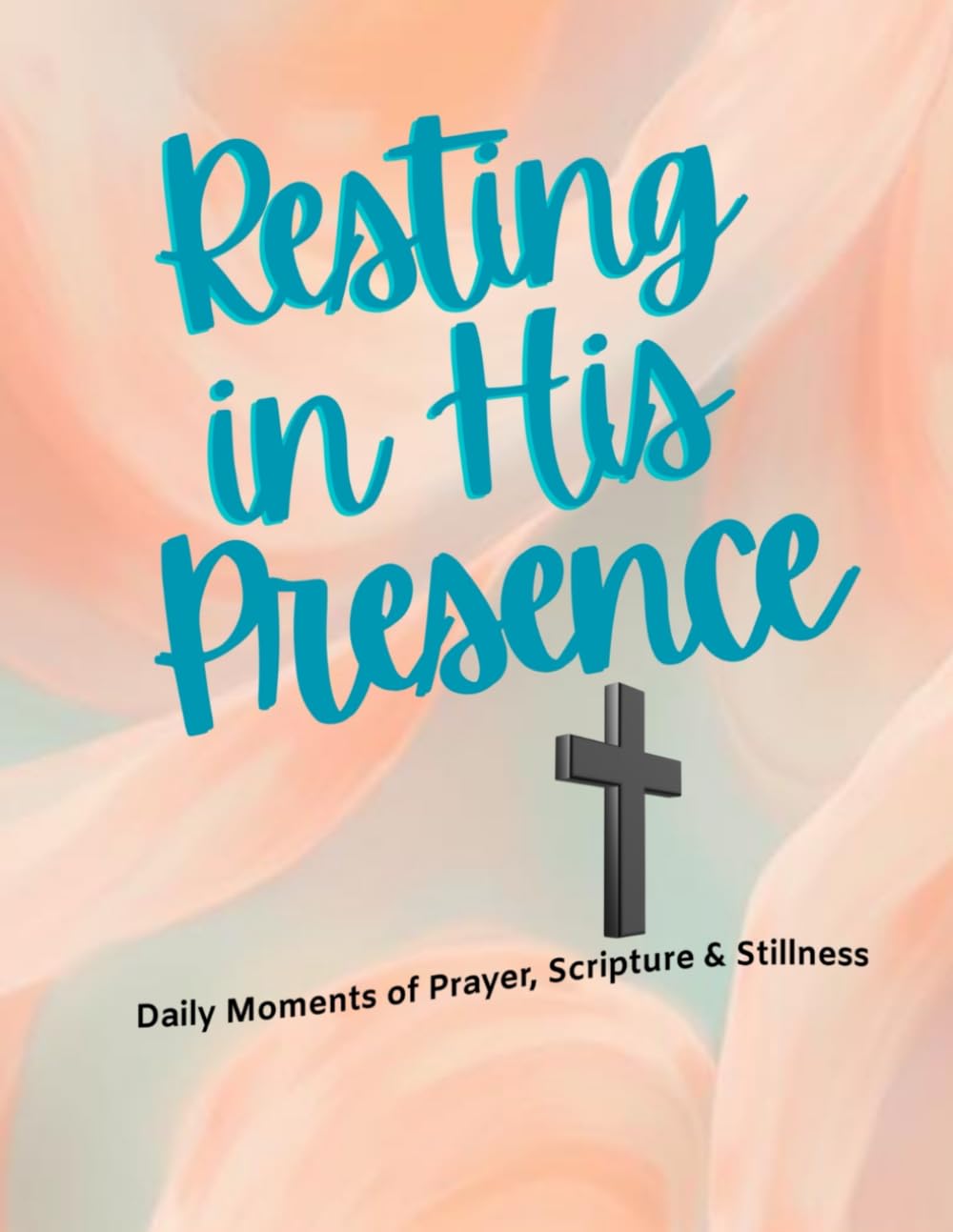 Resting in His Presence: Daily Moments of Prayer, Scripture & Stillness