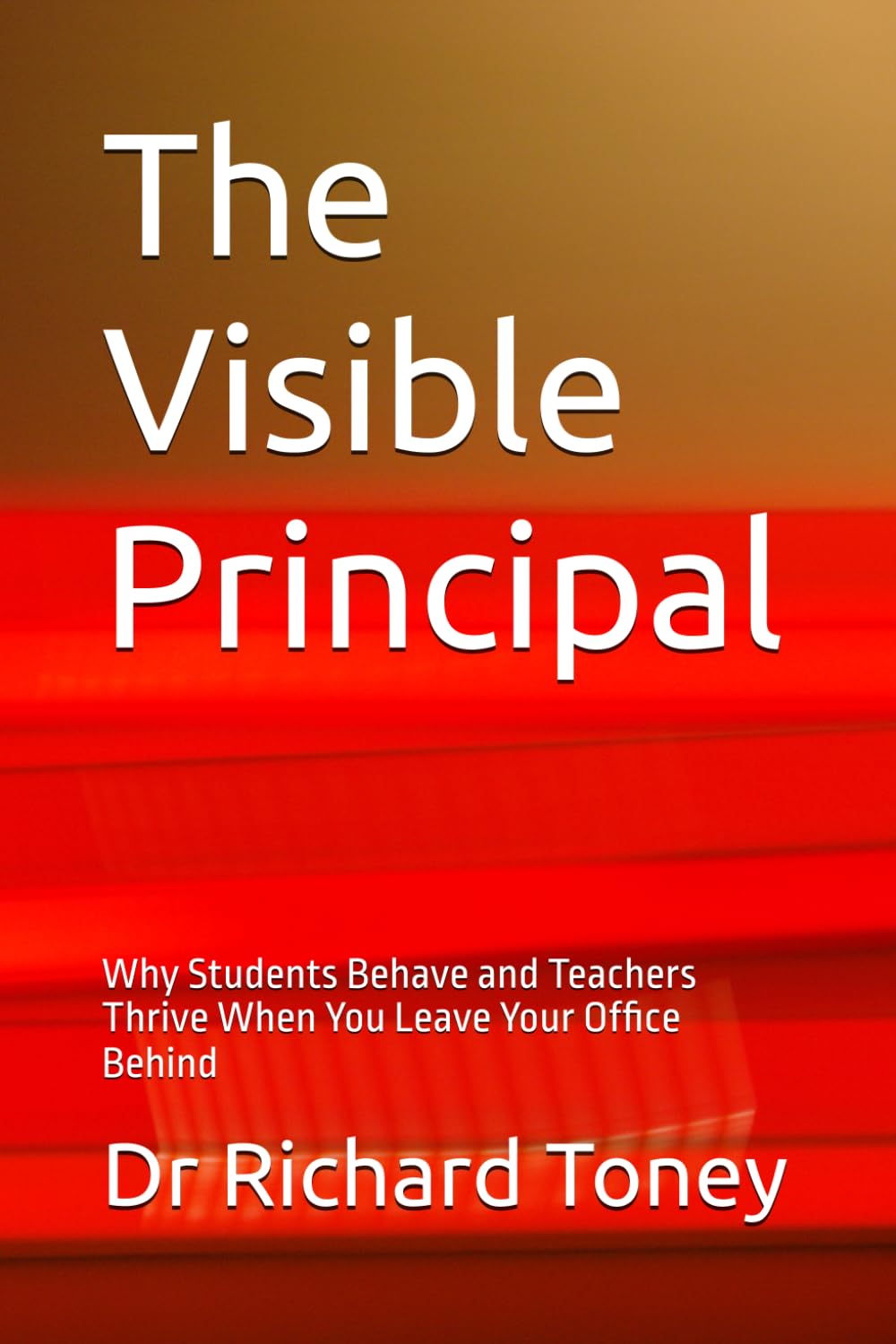 The Visible Principal: Why Students Behave and Teachers Thrive When You Leave Your Office Behind