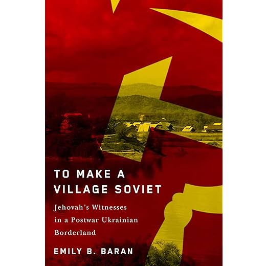 To Make a Village Soviet: Jehovah's Witnesses and the Transformation of a Postwar Ukrainian Borderland (McGill-Queen's Studies in the History of Religion)