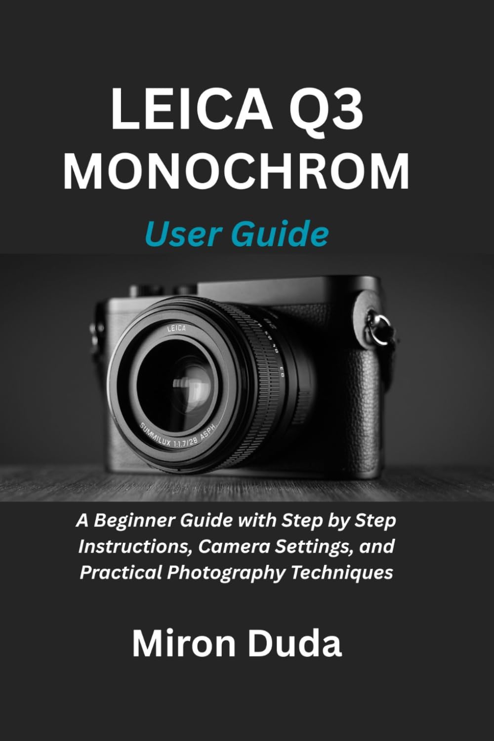 Leica Q3 Monochrom User Guide: A Beginner Guide with Step by Step Instructions, Camera Settings, and Practical Photography Techniques