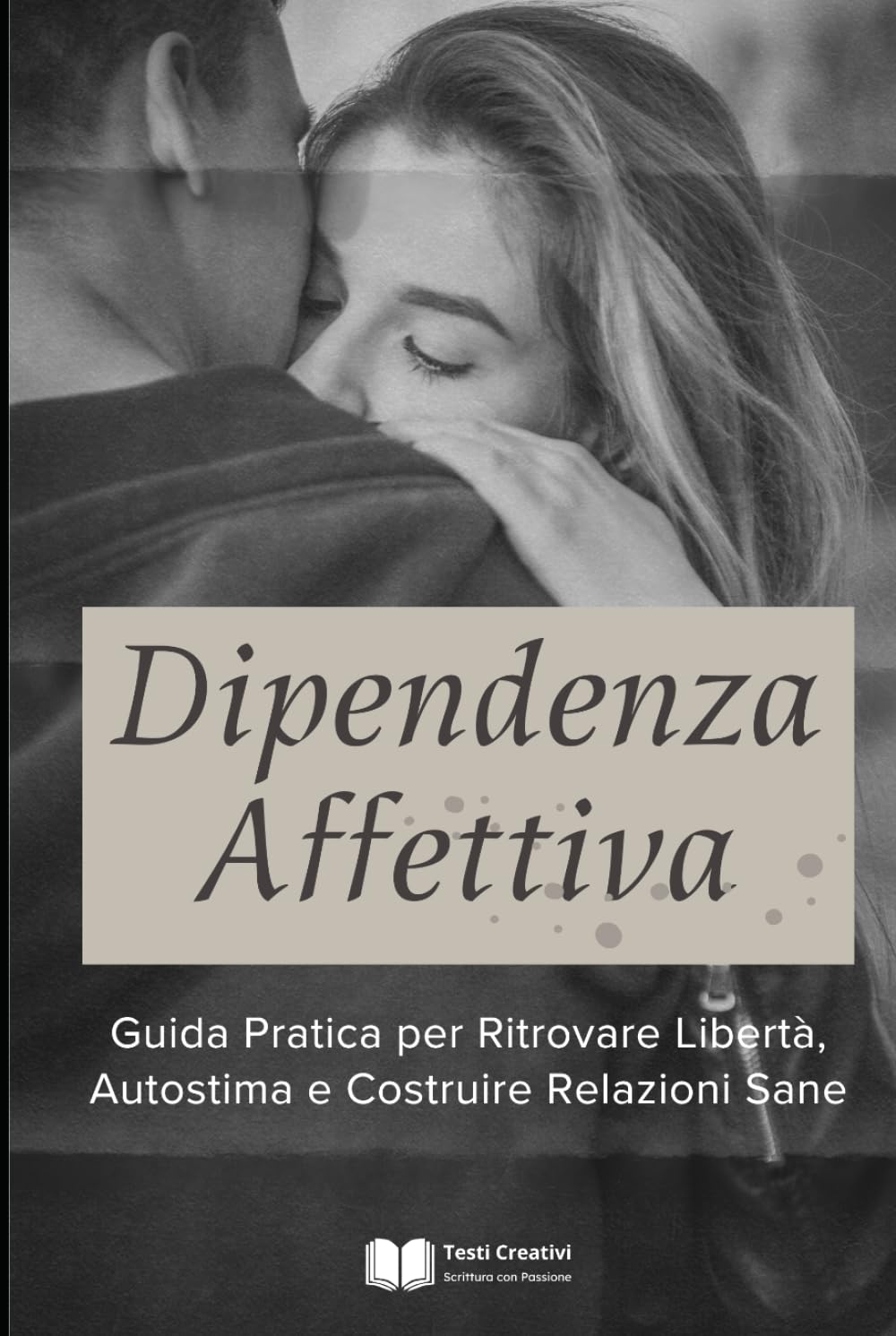 Dipendenza Affettiva: Guida Pratica per Ritrovare Libertà, Autostima e Costruire Relazioni Sane (Psicologia delle Relazioni & Dipendenza Affettiva)