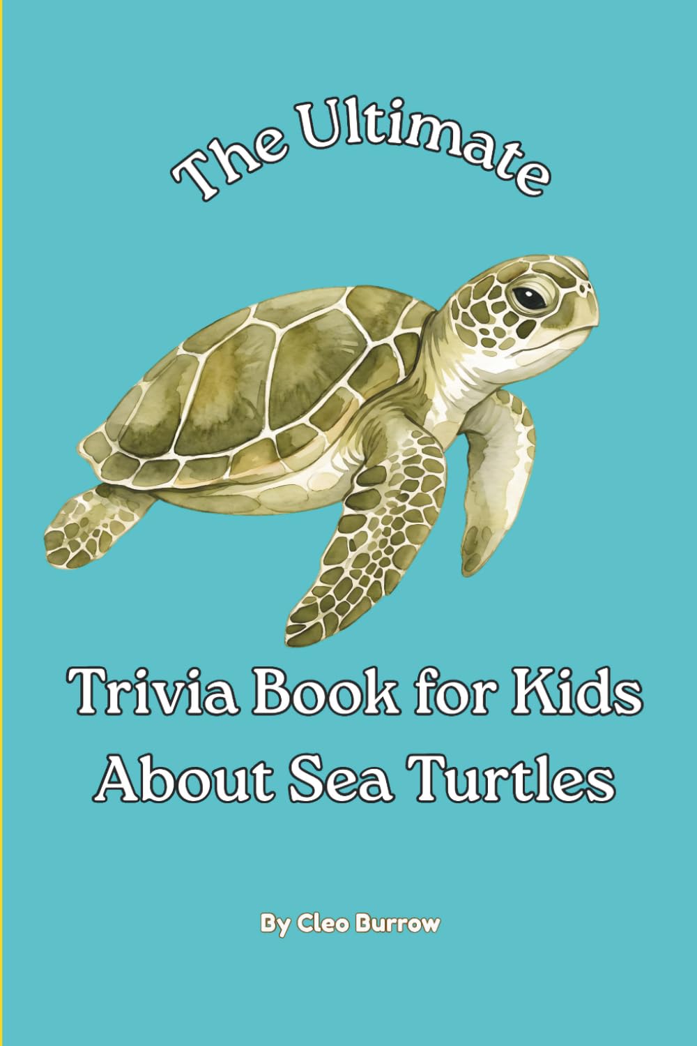 The Ultimate Trivia Book for Kids About Sea Turtles: 100 Fun Facts for Sea Turtle Lovers (Cleo Burrow Animal Trivia for Kids)