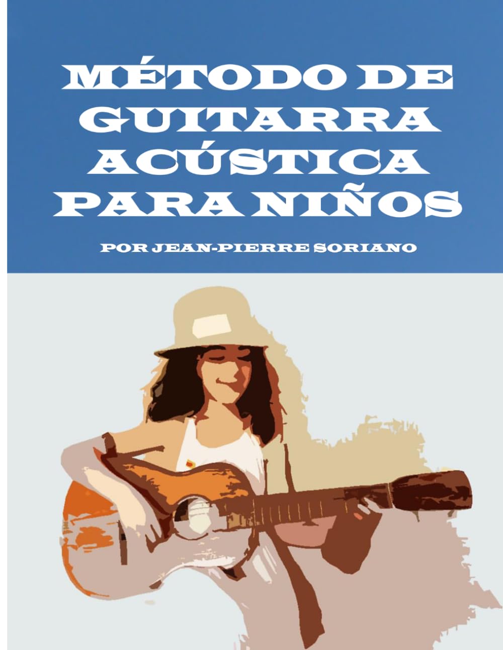 MÉTODO DE GUITARRA ACÚSTICA PARA NIÑOS: POR JEAN-PIERRE SORIANO (Método de aprendizaje de guitarra para principiantes y guitarristas avanzados.)