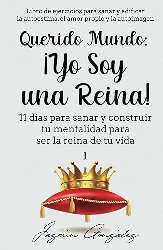 Querido Mundo: ¡Yo Soy una Reina! (Libro de ejercicios para sanar y edificar la autoestima, el amor propio y la autoimagen): 11 días para sanar y ... amor propio y autoimagen.) (Spanish Edition)
