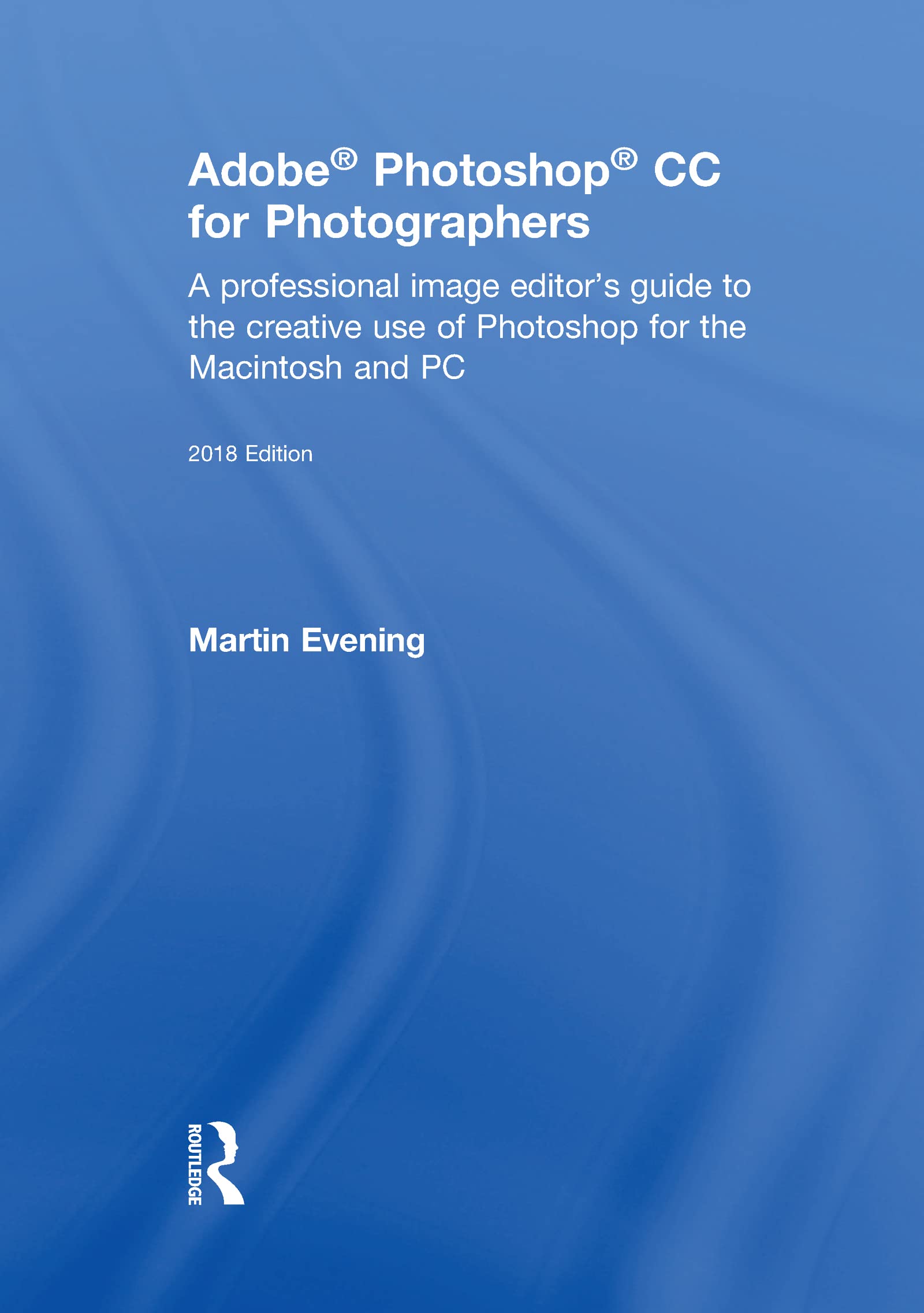 Adobe Photoshop CC for Photographers 2018: A Professional Image Editor's Guide to the Creative Use of Photoshop for the Macintosh and PC