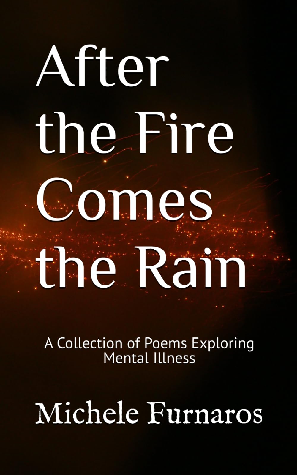 After the Fire Comes the Rain: A Collection of Poems Exploring Mental Illness