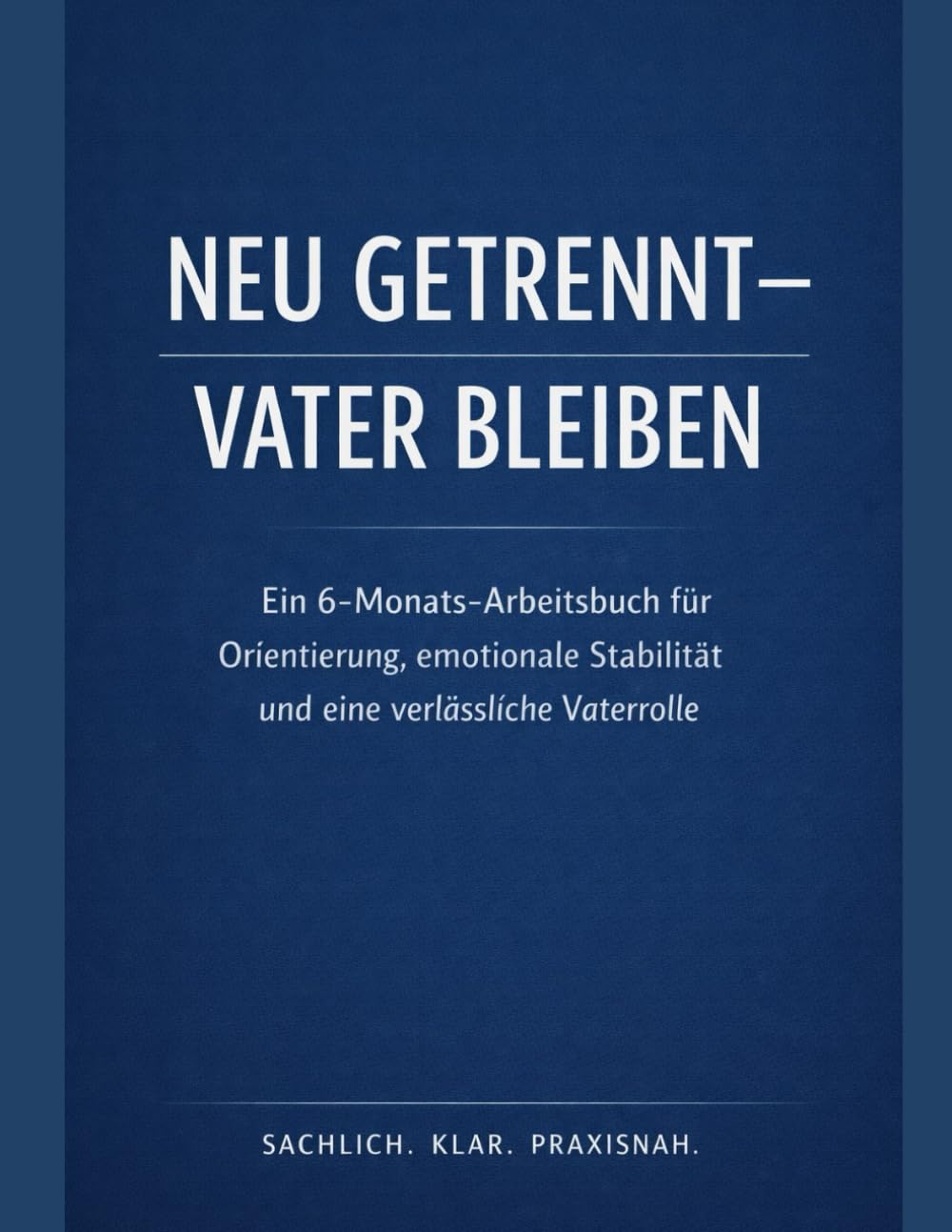 Neu getrennt – Vater bleiben: Ein 6-Monats-Arbeitsbuch für Orientierung, emotionale Stabilität und eine verlässliche Vaterrolle