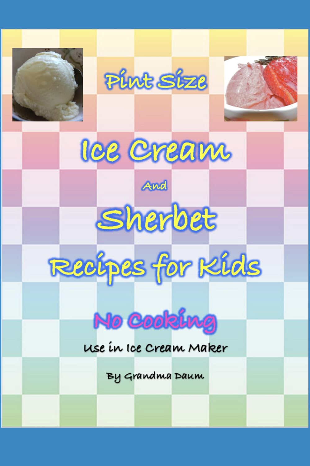 Pint Size Ice Cream and Sherbet Recipes for Kids: No Cooking, for use in ice cream maker