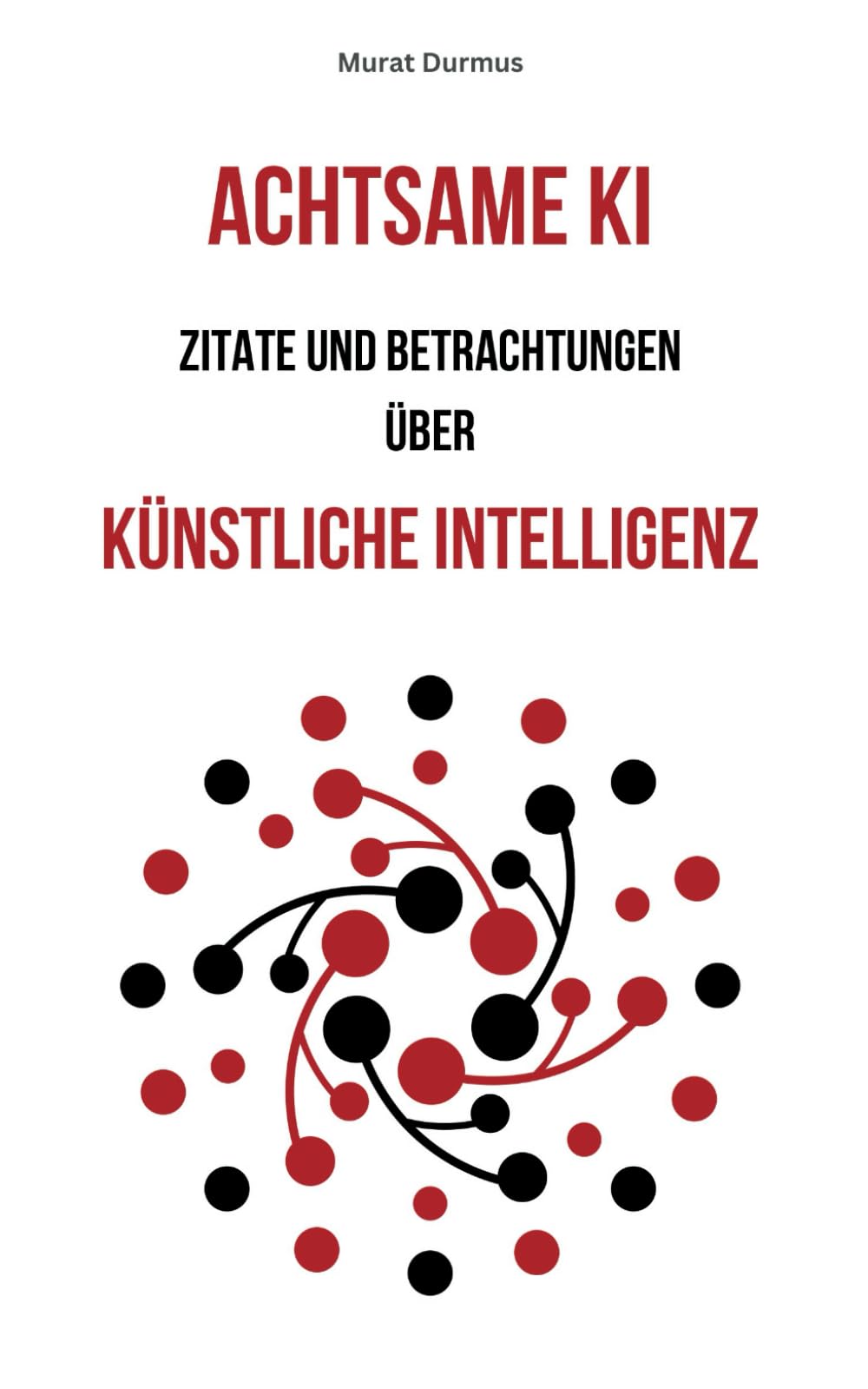 Achtsame KI: Zitate und Betrachtungen ber Knstliche Intelligenz (Achtsame  Knstliche Intelligenz, Band 1) : Durmus, Murat: Amazon.de: Bcher